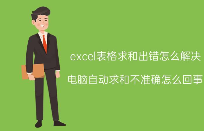 excel表格求和出错怎么解决 电脑自动求和不准确怎么回事？